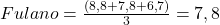 Fulano = \frac{(8,8 + 7,8 + 6,7)}{3} = 7,8