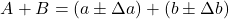 \begin{equation*} A + B & = & (a \pm \Delta a) + (b \pm \Delta b) \\ \end{equation}