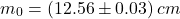 \begin{equation*} m_0 = (12.56 \pm 0.03 )\,cm \end{equation}