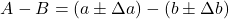 \begin{equation*} A - B = (a \pm \Delta a) - (b \pm \Delta b) \end{equation}